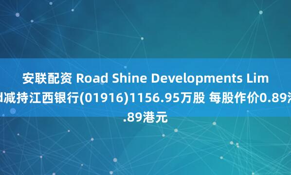 安联配资 Road Shine Developments Limited减持江西银行(01916)1156.95万股 每股作价0.89港元
