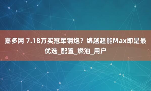 嘉多网 7.18万买冠军钢炮？缤越超能Max即是最优选_配置_燃油_用户