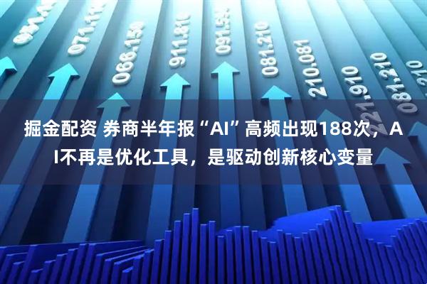 掘金配资 券商半年报“AI”高频出现188次，AI不再是优化工具，是驱动创新核心变量