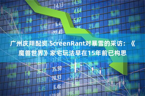 广州庆翔配资 ScreenRant对暴雪的采访：《魔兽世界》家宅玩法早在15年前已构思