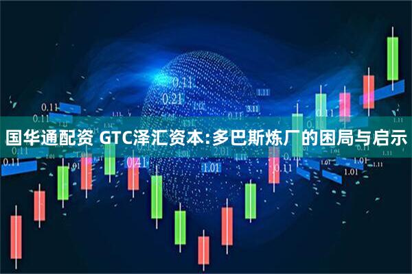 国华通配资 GTC泽汇资本:多巴斯炼厂的困局与启示